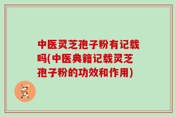 中医灵芝孢子粉有记载吗(中医典籍记载灵芝孢子粉的功效和作用)