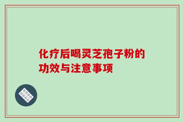 后喝灵芝孢子粉的功效与注意事项