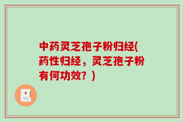 灵芝孢子粉归经(归经，灵芝孢子粉有何功效？)