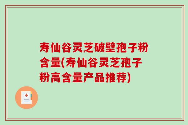 寿仙谷灵芝破壁孢子粉含量(寿仙谷灵芝孢子粉高含量产品推荐) 寿仙谷灵芝破壁孢子粉含量(寿仙谷灵芝孢子粉高含量产品推荐)