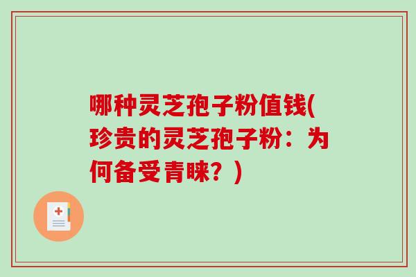 哪种灵芝孢子粉值钱(珍贵的灵芝孢子粉：为何备受青睐？)