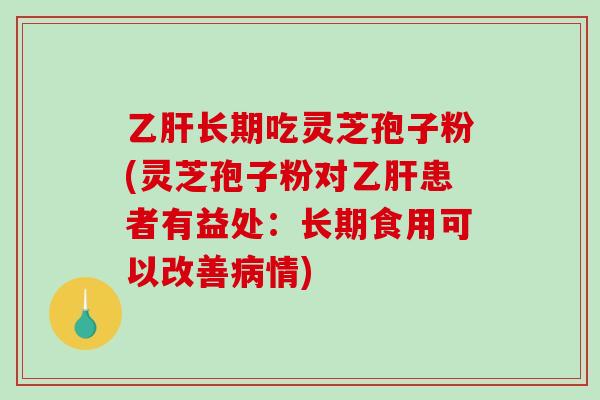 长期吃灵芝孢子粉(灵芝孢子粉对患者有益处：长期食用可以改善情)