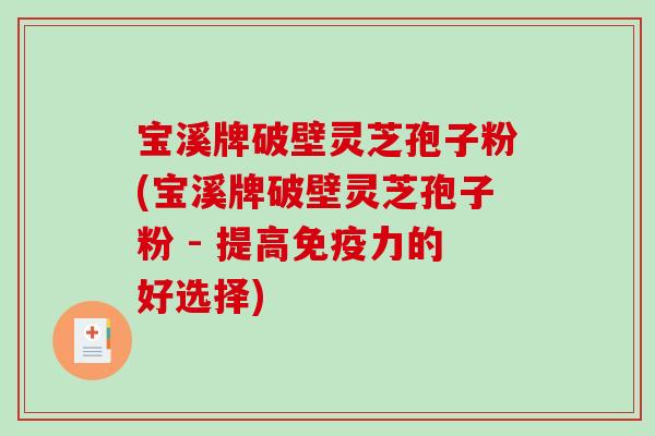 宝溪牌破壁灵芝孢子粉(宝溪牌破壁灵芝孢子粉 - 提高免疫力的好选择)