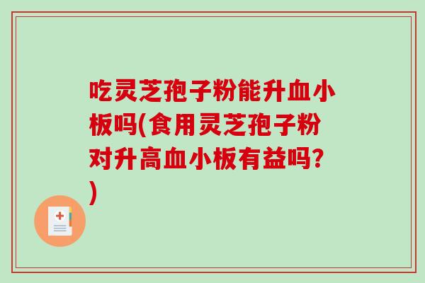 吃灵芝孢子粉能升吗(食用灵芝孢子粉对升高有益吗？)