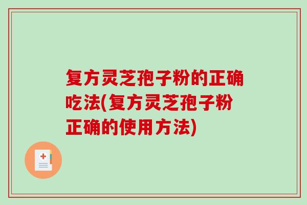 复方灵芝孢子粉的正确吃法(复方灵芝孢子粉正确的使用方法)