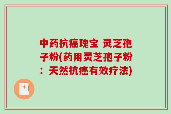 抗瑰宝 灵芝孢子粉(药用灵芝孢子粉:天然抗有效疗法) 抗瑰宝 灵芝孢子粉(药用灵芝孢子粉:天然抗有效疗法)