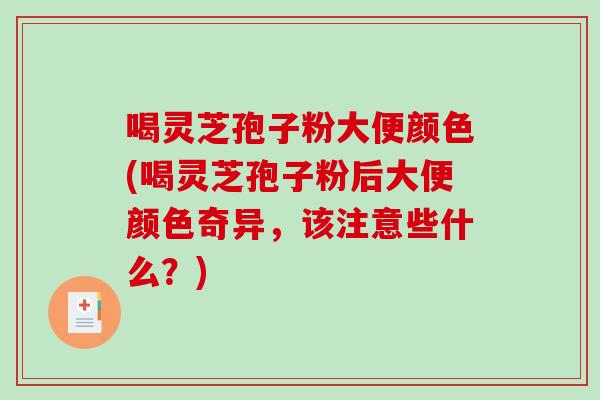 喝灵芝孢子粉大便颜色(喝灵芝孢子粉后大便颜色奇异,该注意些什么?) 喝灵芝孢子粉大便颜色(喝灵芝孢子粉后大便颜色奇异,该注意些什么?)