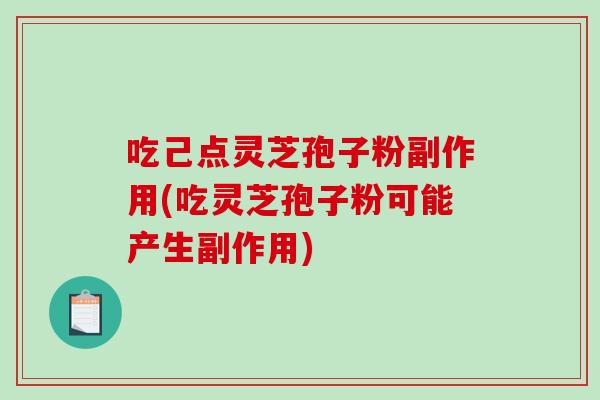 吃己点灵芝孢子粉副作用(吃灵芝孢子粉可能产生副作用)