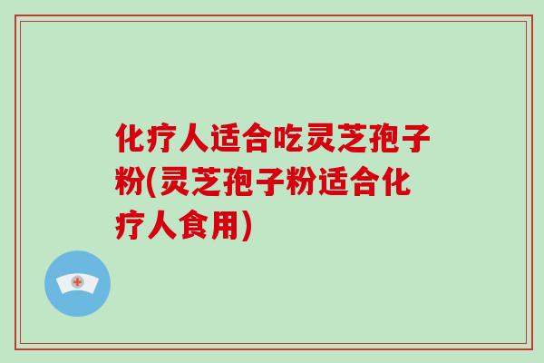 人适合吃灵芝孢子粉(灵芝孢子粉适合人食用) 人适合吃灵芝孢子粉(灵芝孢子粉适合人食用)