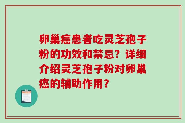 卵巢患者吃灵芝孢子粉的功效和禁忌?详细介绍灵芝孢子粉对卵巢的辅助作用? 卵巢患者吃灵芝孢子粉的功效和禁忌?详细介绍灵芝孢子粉对卵巢的辅助作用?