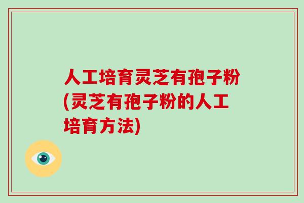 人工培育灵芝有孢子粉(灵芝有孢子粉的人工培育方法) 人工培育灵芝有孢子粉(灵芝有孢子粉的人工培育方法)