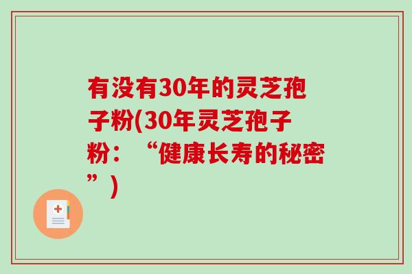 有没有30年的灵芝孢子粉(30年灵芝孢子粉：“健康长寿的秘密”)
