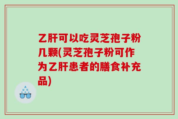可以吃灵芝孢子粉几颗(灵芝孢子粉可作为患者的膳食补充品)