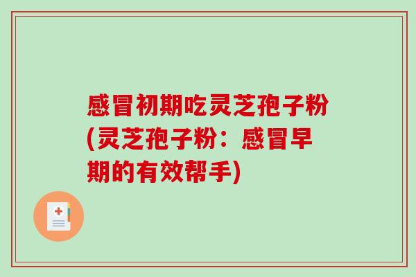 初期吃灵芝孢子粉(灵芝孢子粉：早期的有效帮手)