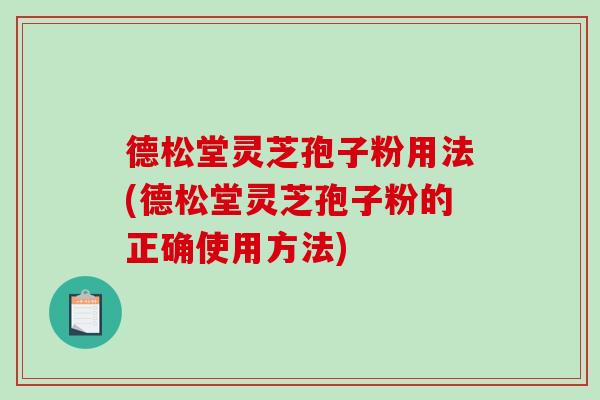 德松堂灵芝孢子粉用法(德松堂灵芝孢子粉的正确使用方法)