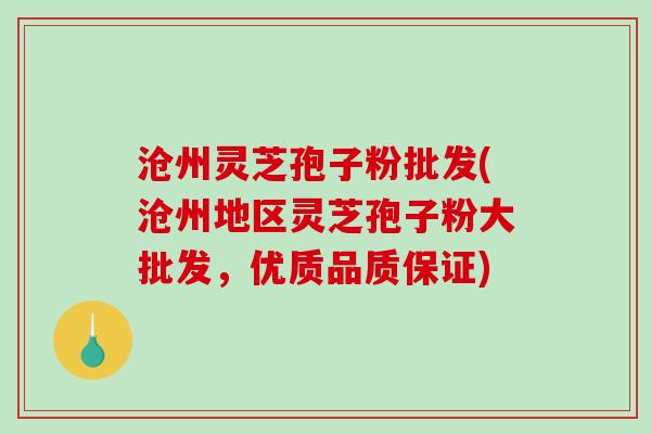 沧州灵芝孢子粉批发(沧州地区灵芝孢子粉大批发，优质品质保证)