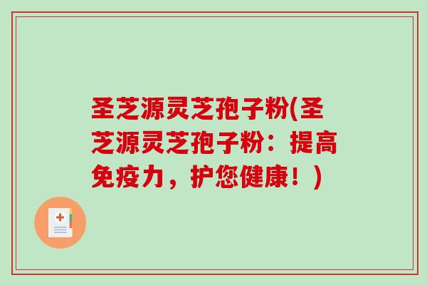 圣芝源灵芝孢子粉(圣芝源灵芝孢子粉：提高免疫力，护您健康！)
