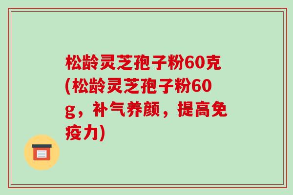 松龄灵芝孢子粉60克(松龄灵芝孢子粉60g，养颜，提高免疫力)