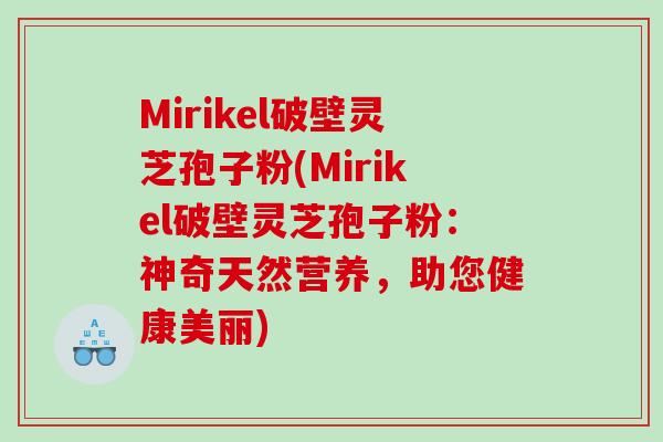 Mirikel破壁灵芝孢子粉(Mirikel破壁灵芝孢子粉：神奇天然营养，助您健康美丽)