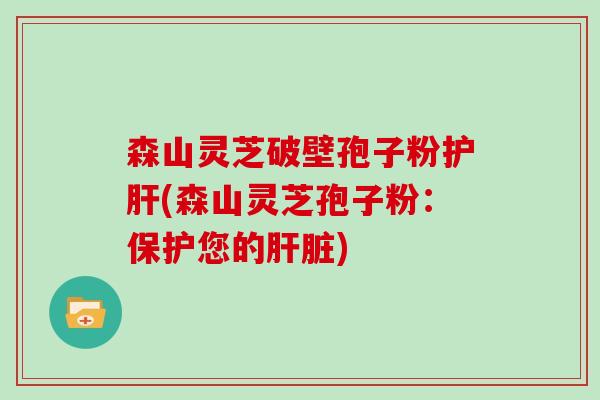 森山灵芝破壁孢子粉护肝(森山灵芝孢子粉：保护您的肝脏)