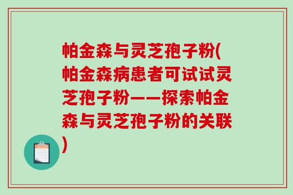 帕金森与灵芝孢子粉(帕金森患者可试试灵芝孢子粉——探索帕金森与灵芝孢子粉的关联)