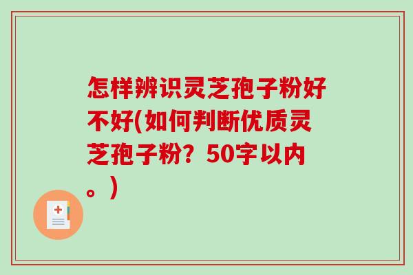 怎样辨识灵芝孢子粉好不好(如何判断优质灵芝孢子粉？50字以内。)