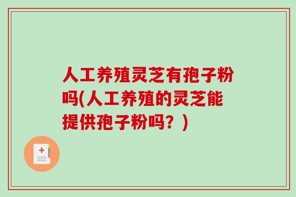 人工养殖灵芝有孢子粉吗(人工养殖的灵芝能提供孢子粉吗？)