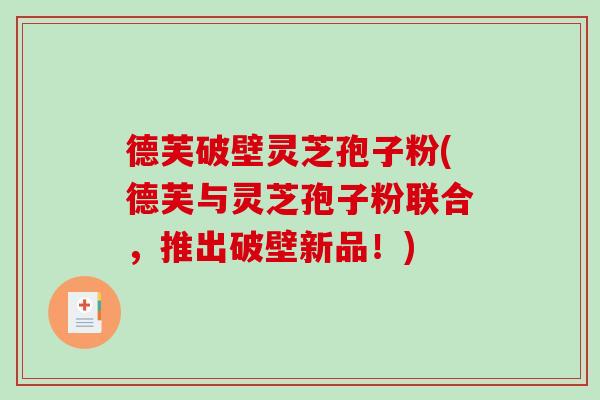 德芙破壁灵芝孢子粉(德芙与灵芝孢子粉联合，推出破壁新品！)