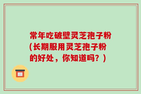 常年吃破壁灵芝孢子粉(长期服用灵芝孢子粉的好处，你知道吗？)