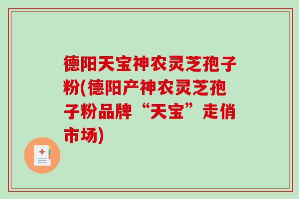 德阳天宝神农灵芝孢子粉(德阳产神农灵芝孢子粉品牌“天宝”走俏市场)