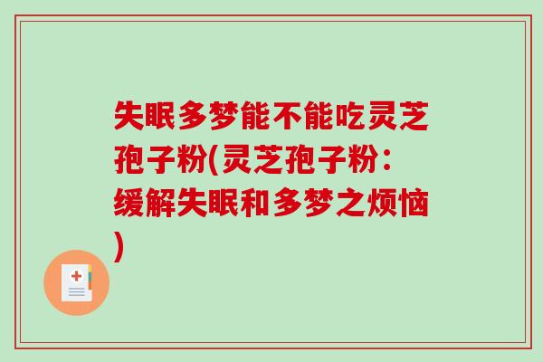 多梦能不能吃灵芝孢子粉(灵芝孢子粉:缓解和多梦之烦恼) 多梦能不能吃灵芝孢子粉(灵芝孢子粉:缓解和多梦之烦恼)
