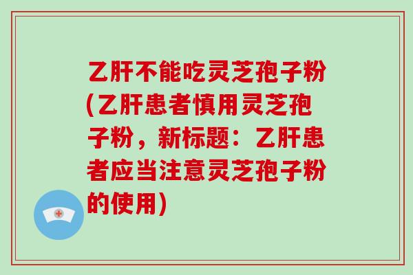 乙肝不能吃灵芝孢子粉(乙肝患者慎用灵芝孢子粉，新标题：乙肝患者应当注意灵芝孢子粉的使用)