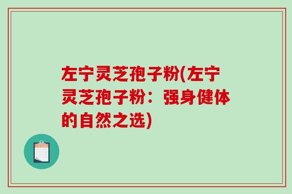 左宁灵芝孢子粉(左宁灵芝孢子粉：强身健体的自然之选)