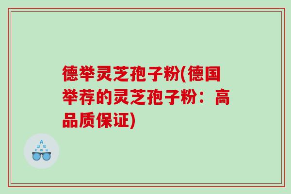 德举灵芝孢子粉(德国举荐的灵芝孢子粉:高品质保证) 德举灵芝孢子粉(德国举荐的灵芝孢子粉:高品质保证)