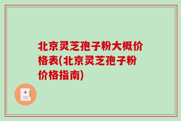 北京灵芝孢子粉大概价格表(北京灵芝孢子粉价格指南)