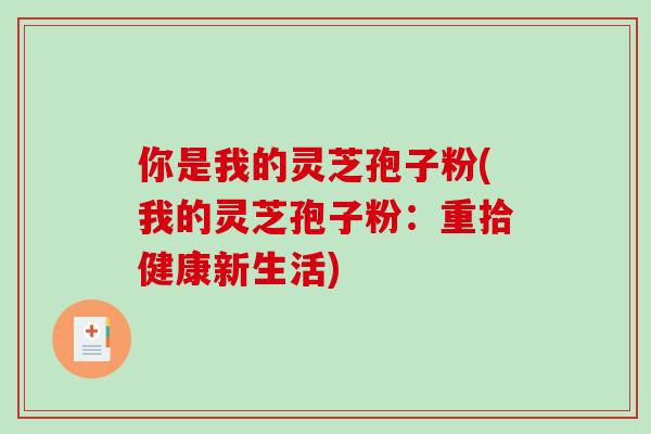 你是我的灵芝孢子粉(我的灵芝孢子粉：重拾健康新生活)