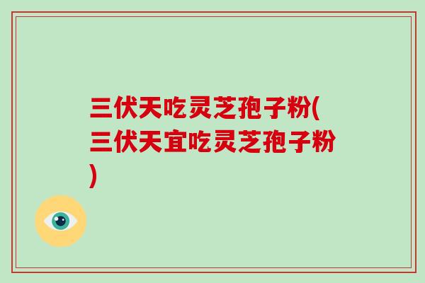 三伏天吃灵芝孢子粉(三伏天宜吃灵芝孢子粉)