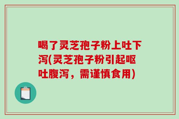 喝了灵芝孢子粉上吐下泻(灵芝孢子粉引起，需谨慎食用)