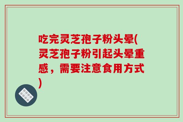 吃完灵芝孢子粉头晕(灵芝孢子粉引起头晕重感，需要注意食用方式)