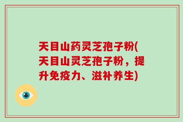 天目山药灵芝孢子粉(天目山灵芝孢子粉，提升免疫力、滋补养生)