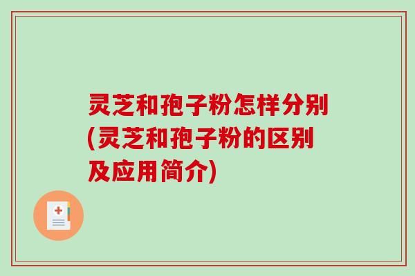 灵芝和孢子粉怎样分别(灵芝和孢子粉的区别及应用简介)