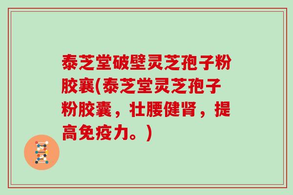 泰芝堂破壁灵芝孢子粉胶襄(泰芝堂灵芝孢子粉胶囊，壮腰健，提高免疫力。)