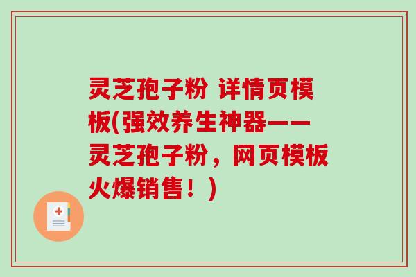 灵芝孢子粉 详情页模板(强效养生神器——灵芝孢子粉，网页模板火爆销售！)