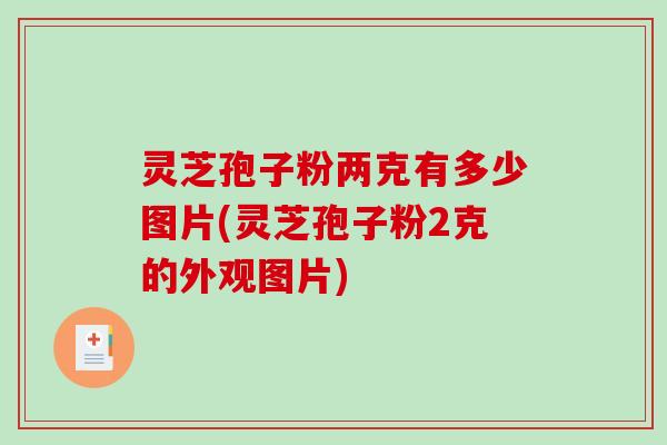 灵芝孢子粉两克有多少图片(灵芝孢子粉2克的外观图片) 灵芝孢子粉两克有多少图片(灵芝孢子粉2克的外观图片)