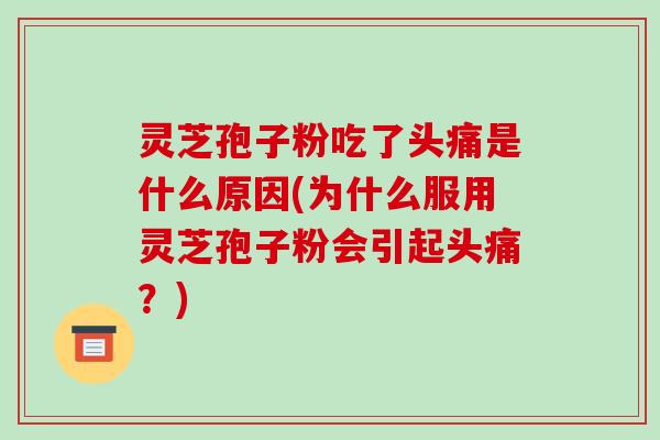 灵芝孢子粉吃了头痛是什么原因(为什么服用灵芝孢子粉会引起头痛?) 灵芝孢子粉吃了头痛是什么原因(为什么服用灵芝孢子粉会引起头痛?)