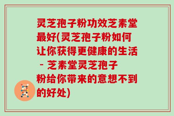 灵芝孢子粉功效芝素堂好(灵芝孢子粉如何让你获得更健康的生活 - 芝素堂灵芝孢子粉给你带来的意想不到的好处) 灵芝孢子粉功效芝素堂好(灵芝孢子粉如何让你获得更健康的生活 - 芝素堂灵芝孢子粉给你带来的意想不到的好处)