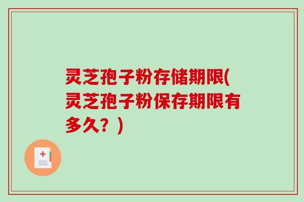 灵芝孢子粉存储期限(灵芝孢子粉保存期限有多久？)