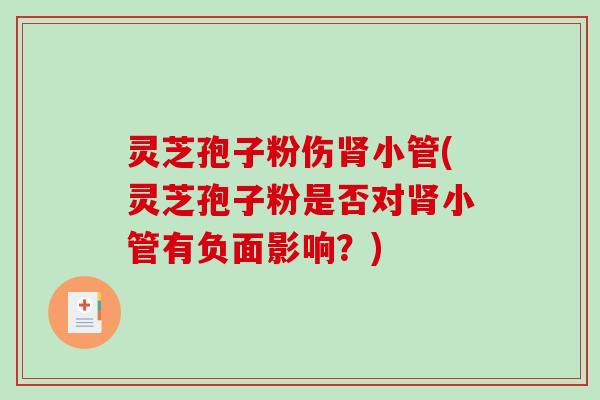灵芝孢子粉伤肾小管(灵芝孢子粉是否对肾小管有负面影响？)