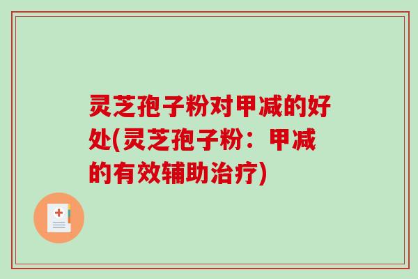 灵芝孢子粉对甲减的好处(灵芝孢子粉：甲减的有效辅助治疗)