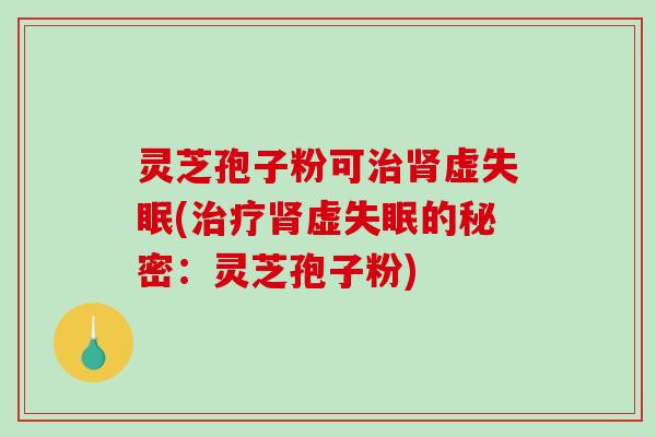 灵芝孢子粉可虚(虚的秘密：灵芝孢子粉)